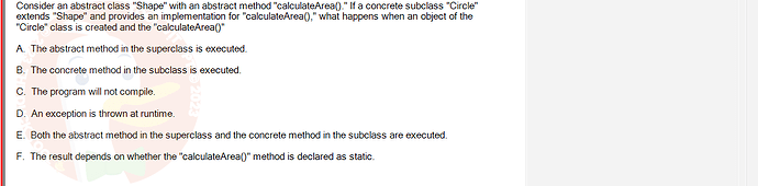 PRO192_SU24_FE2_616897_1 - (Choose 1 answer)   Consider an abstract class "Shape" with an abstract method "calculateArea()." If a