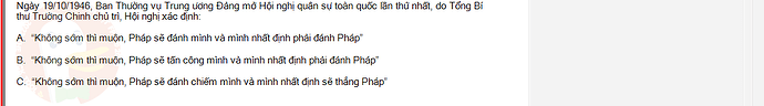 VNR202_SU24_FE_917725_1 - (Choose 1 answer)   Ngày 19/10/1946, Ban Thường vụ Trung ương Đảng mở Hội nghị quân