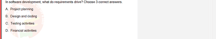 SWR302_SU24_RE_719186_1 - (Choose 3 answers)   In software development, what do requirements drive? Choose