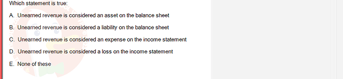 ACC101_SU24_FE_647733_1 - (Choose 1 answer)   Which statement is true: A. Unearned revenue is considered an asset on the