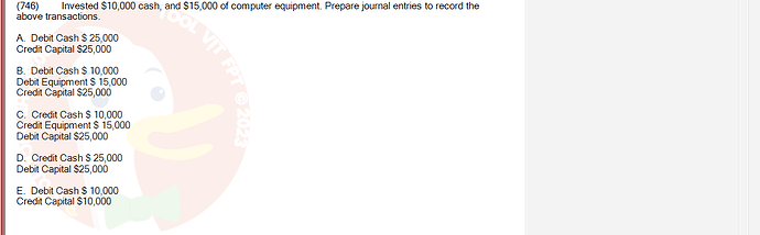 ACC101_SU24_FE_647733_1 - (Choose 1 answer)   (746) Invested $10,000 cash, and $15,000 of computer equipment. Prepare journal entries to