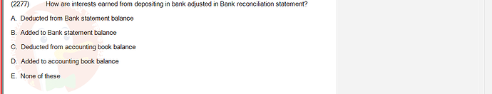 ACC101_SU24_FE_647733_1 - (Choose 1 answer)   (2277) How are interests earned from depositing in bank adjusted in Bank reconciliation