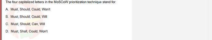 SWR302_SU24_FE_352088_1 - (Choose 1 answer)   The four capitalized letters in the MOSCOW prioritization technique stand for: A. Must,