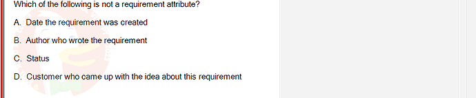 SWR302_SU24_FE_352088_1 - (Choose 1 answer)   Which of the following is not a requirement attribute? A. Date the requirement