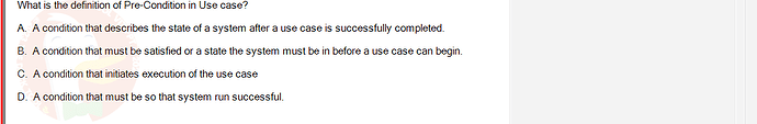 SWR302_SU24_FE_352088_1 - (Choose 1 answer)   What is the definition of Pre-Condition in Use case? A. A condition that