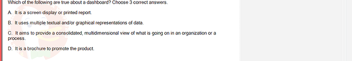 SWR302_SU24_FE_352088_1 - (Choose 3 answers)   Which of the following are true about a dashboard? Choose 3 correct