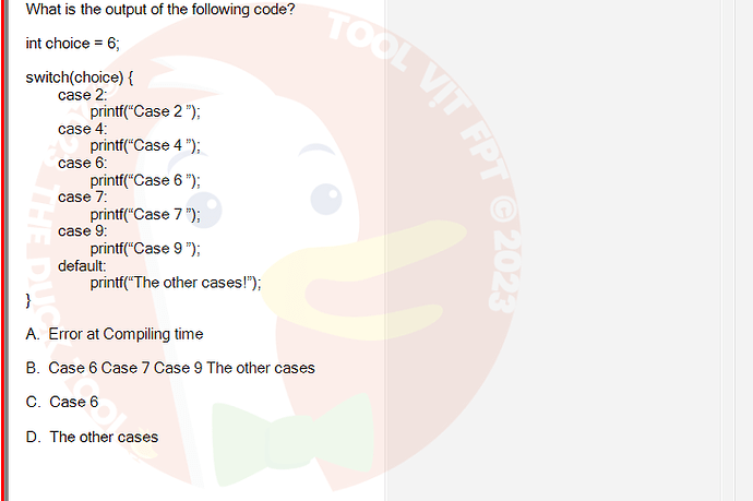 PRF192_SP24B5_FE_798937_imageIndex - (Choose 1 answer)   What is the output of the following code? int choice = 6; switch(choice) { case