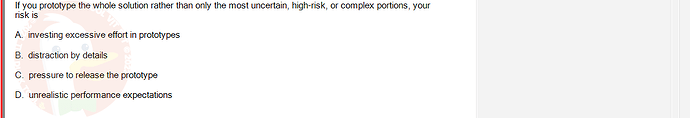 SWR302_SU24_FE_352088_1 - (Choose 1 answer)   If you prototype the whole solution rather than only the most uncertain,