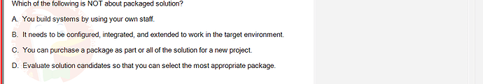 SWR302_SU24_FE_352088_1 - (Choose 1 answer)   Which of the following is NOT about packaged solution? A. You build systems