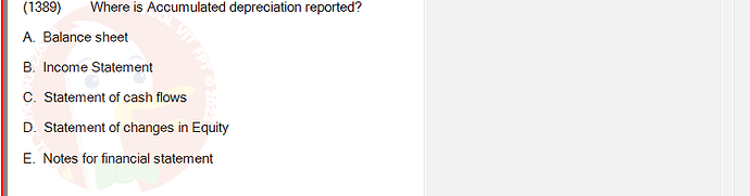 ACC101_SU24_RE_462588_1 - (Choose 1 answer)   (1389) Where is Accumulated depreciation reported? A. Balance sheet B. Income Statement C.