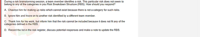 PMG201c_SU24_2_30201_1 - (Choose 1 answer)   During a risk brainstorming session, a team member identifies a risk. This