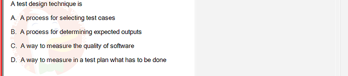 SWT301_SU24_RE_587839_1 - (Choose 1 answer)   A test design technique is A. A process for selecting test cases B. A