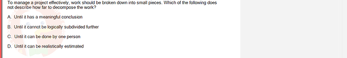 PMG201c_FA24_FE_187476_1 - (Choose 1 answer)   To manage a project effectively, work should be broken down into small