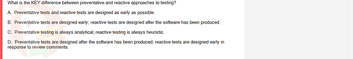 SWT301_SU24_RE_587839_1 - (Choose 1 answer)   What is the KEY difference between preventative and reactive approaches to testing? A.