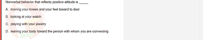 SSG104C2_SU24_FE_333256_1 - (Choose 1 answer)   Nonverbal behavior that reflects positive attitude is A. moving your knees and your