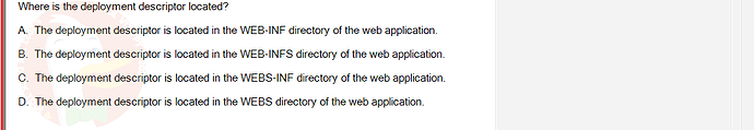 PRJ301_SU24_B5FE_627869_1 - (Choose 1 answer)   Where is the deployment descriptor located? A. The deployment descriptor is located in