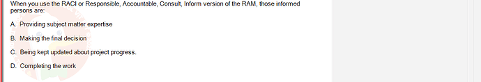 PMG201c_SU24_2_30201_1 - (Choose 1 answer)   When you use the RACI or Responsible, Accountable, Consult, Inform version of