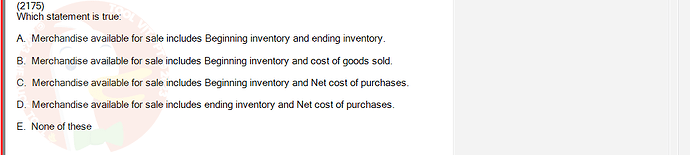 ACC101_FA24_RE_922728_1 - (Choose 1 answer)   (2175) Which statement is true: A. Merchandise available for sale includes Beginning inventory and