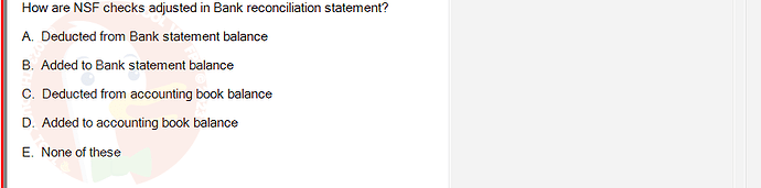 ACC101_SU24_RE_462588_1 - (Choose 1 answer)   How are NSF checks adjusted in Bank reconciliation statement? A. Deducted from Bank