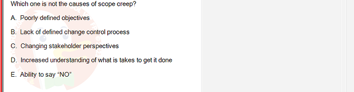 PMG201c_FA24_FE_187476_1 - (Choose 1 answer)   Which one is not the causes of scope creep? A. Poorly defined objectives B.