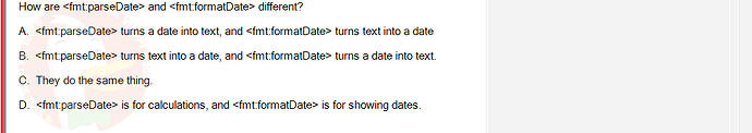 PRJ301_SU24_RE_714501_1 - (Choose 1 answer)   How are fmt:parseDate and fmt:formatDate different? A. fmt:parseDate turns a date into text,