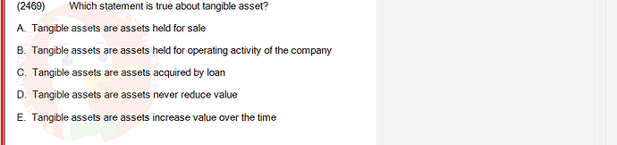 ACC101_SU24_RE_462588_1 - (Choose 1 answer)   (2469) Which statement is true about tangible asset? A. Tangible assets are assets held