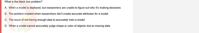 ITE302c_FA24_RE_816089_1 - (Choose 1 answer)   What is the black box problem? A. When a model is deployed, but