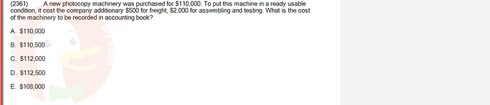 ACC101_SU24_RE_462588_1 - (Choose 1 answer)   (2361) A new photocopy machinery was purchased for $110,000. To put this machine