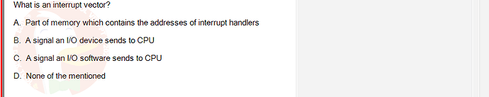 CEA201_FA24_FE_268514_1 - (Choose 1 answer)   What is an interrupt vector? A. Part of memory which contains the addresses