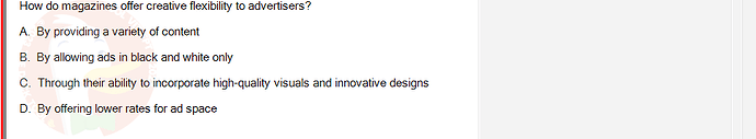 MKT304_FA24_FE_793890_1 - (Choose 1 answer)   How do magazines offer creative flexibility to advertisers? A. By providing a variety