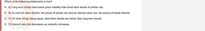 FIN202_SU24_FE_339519_1 - (Choose 1 answer)   Which of the following statements is true? A. A) Long-term bonds have lower