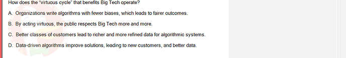 ITE302c_SU24_FE_982599_1 - (Choose 1 answer)   How does the "virtuous cycle" that benefits Big Tech operate? A. Organizations write