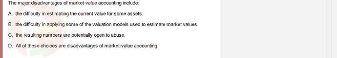 FIN202_SU24_FE_339519_1 - (Choose 1 answer)   The major disadvantages of market-value accounting include: A. the difficulty in estimating the