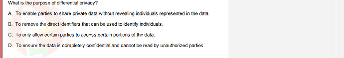 ITE302c_FA24_RE_816089_1 - (Choose 1 answer)   What is the purpose of differential privacy? A. To enable parties to share