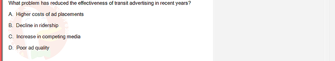 MKT304_FA24_FE_793890_1 - (Choose 1 answer)   What problem has reduced the effectiveness of transit advertising in recent years? A.