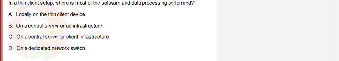 OSG202_SU24_RE_856410_1 - (Choose 1 answer)   In a thin client setup, where is most of the software and