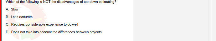 PMG201c_SU24_2_30201_1 - (Choose 1 answer)   Which of the following is NOT the disadvantages of top-down estimating? A. Slow B.