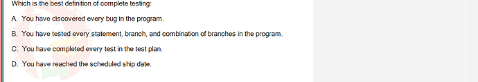 SWT301_SU24_RE_587839_1 - (Choose 1 answer)   Which is the best definition of complete testing: A. You have discovered every