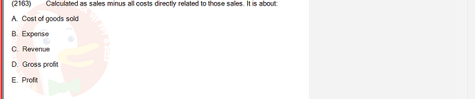 ACC101_FA24_RE_922728_1 - (Choose 1 answer)   (2163) Calculated as sales minus all costs directly related to those