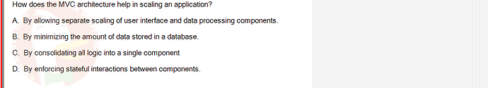 PRJ301_SU24_FE_934101_1 - (Choose 1 answer)   How does the MVC architecture help in scaling an application? A. By allowing