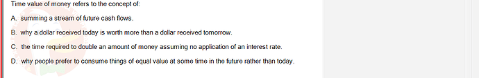 FIN202_SU24_FE_339519_1 - (Choose 1 answer)   Time value of money refers to the concept of: A. summing a stream