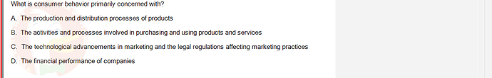 MKT304_FA24_FE_793890_1 - (Choose 1 answer)   What is consumer behavior primarily concerned with? A. The production and distribution processes