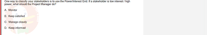 PMG201c_FA24_FE_187476_1 - (Choose 1 answer)   One way to classify your stakeholders is to use the Power/Interest Grid.