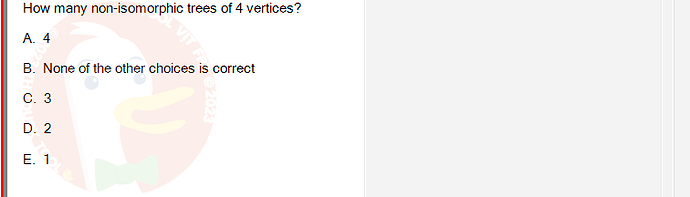 MAD101_FA24_RE_330075_1 - (Choose 1 answer)   How many non-isomorphic trees of 4 vertices? A.