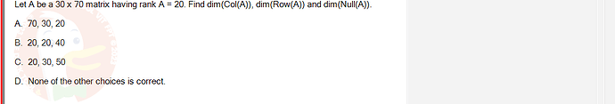 MAE101_FA24_FE_995479_1 - (Choose 1 answer)   Let A be a 30 x 70 matrix having rank A =