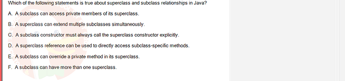 PRO192_FA24_FE_890647_1 - (Choose 1 answer)   Which of the following statements is true about superclass and subclass relationships