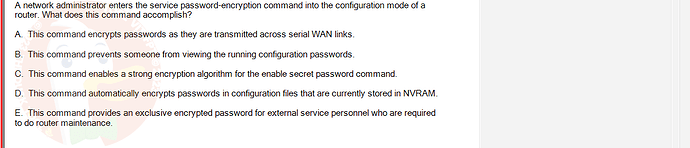 NWC204_SU24_FE_635748_1 - (Choose 1 answer)   A network administrator enters the service password-encryption command into the configuration mode