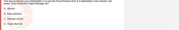 PMG201c_SU24_2_30201_1 - (Choose 1 answer)   One way to classify your stakeholders is to use the Power/Interest Grid.