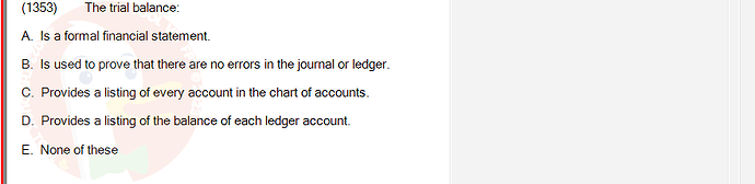 ACC101_FA24_RE_922728_1 - (Choose 1 answer)   (1353) The trial balance: A. Is a formal financial statement. B. Is used to prove