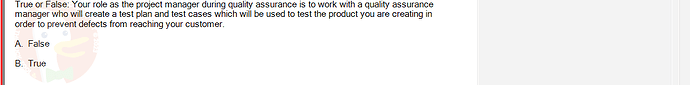 PMG201c_FA24_FE_187476_1 - (Choose 1 answer)   True or False: Your role as the project manager during quality assurance